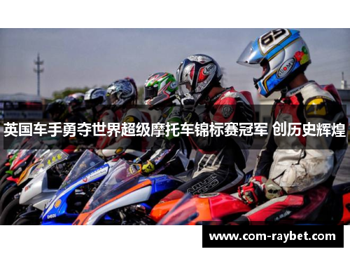 英国车手勇夺世界超级摩托车锦标赛冠军 创历史辉煌 英国车手勇夺世界超级摩托车锦标赛冠军 创历史辉煌