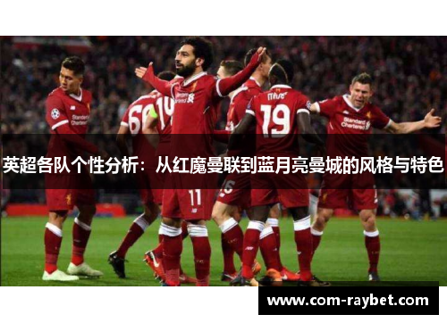英超各队个性分析:从红魔曼联到蓝月亮曼城的风格与特色 英超各队个性分析:从红魔曼联到蓝月亮曼城的风格与特色