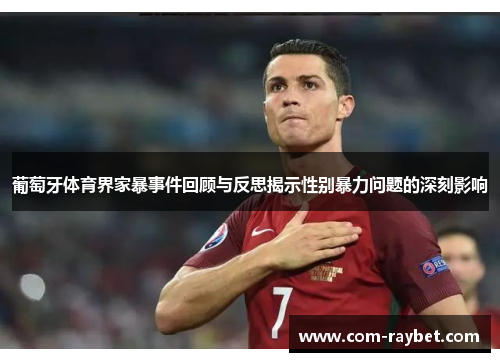 葡萄牙体育界家暴事件回顾与反思揭示性别暴力问题的深刻影响 葡萄牙体育界家暴事件回顾与反思揭示性别暴力问题的深刻影响