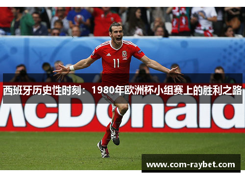 西班牙历史性时刻:1980年欧洲杯小组赛上的胜利之路 西班牙历史性时刻:1980年欧洲杯小组赛上的胜利之路