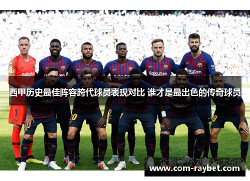 西甲历史最佳阵容跨代球员表现对比 谁才是最出色的传奇球员 西甲历史最佳阵容跨代球员表现对比 谁才是最出色的传奇球员