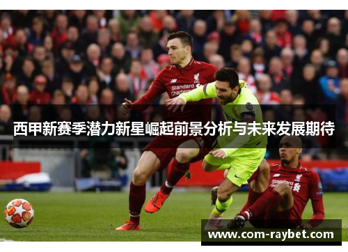 西甲新赛季潜力新星崛起前景分析与未来发展期待 西甲新赛季潜力新星崛起前景分析与未来发展期待