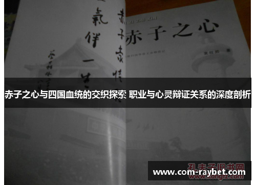 赤子之心与四国血统的交织探索 职业与心灵辩证关系的深度剖析 赤子之心与四国血统的交织探索 职业与心灵辩证关系的深度剖析