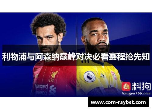 利物浦与阿森纳巅峰对决必看赛程抢先知 利物浦与阿森纳巅峰对决必看赛程抢先知