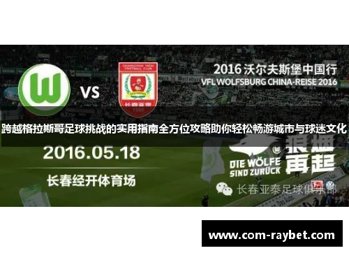 跨越格拉斯哥足球挑战的实用指南全方位攻略助你轻松畅游城市与球迷文化 跨越格拉斯哥足球挑战的实用指南全方位攻略助你轻松畅游城市与球迷文化