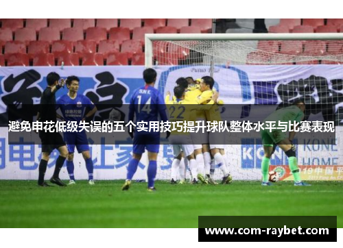 避免申花低级失误的五个实用技巧提升球队整体水平与比赛表现 避免申花低级失误的五个实用技巧提升球队整体水平与比赛表现