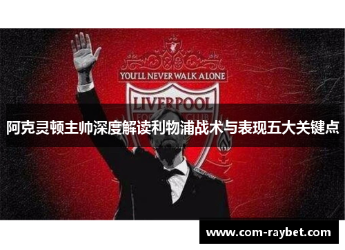 阿克灵顿主帅深度解读利物浦战术与表现五大关键点 阿克灵顿主帅深度解读利物浦战术与表现五大关键点