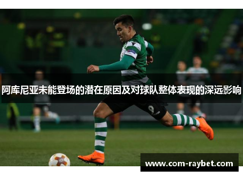 阿库尼亚未能登场的潜在原因及对球队整体表现的深远影响 阿库尼亚未能登场的潜在原因及对球队整体表现的深远影响