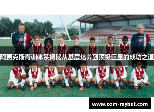 阿贾克斯青训体系揭秘从基层培养到顶级巨星的成功之道 阿贾克斯青训体系揭秘从基层培养到顶级巨星的成功之道