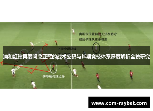 浦和红钻再度问鼎亚冠的战术密码与长期竞技体系深度解析全貌研究 浦和红钻再度问鼎亚冠的战术密码与长期竞技体系深度解析全貌研究