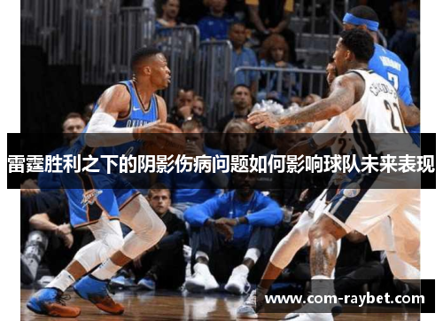 雷霆胜利之下的阴影伤病问题如何影响球队未来表现