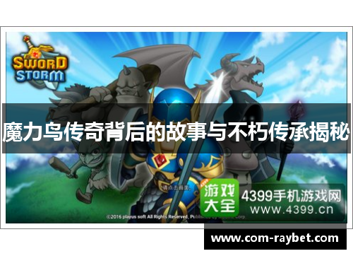 魔力鸟传奇背后的故事与不朽传承揭秘 魔力鸟传奇背后的故事与不朽传承揭秘