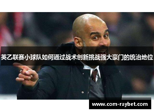 英乙联赛小球队如何通过战术创新挑战强大豪门的统治地位 英乙联赛小球队如何通过战术创新挑战强大豪门的统治地位