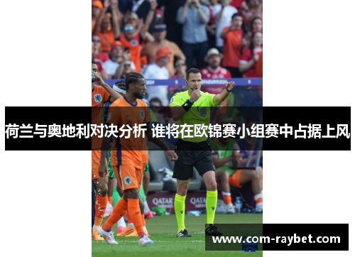 荷兰与奥地利对决分析 谁将在欧锦赛小组赛中占据上风 荷兰与奥地利对决分析 谁将在欧锦赛小组赛中占据上风