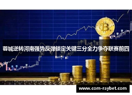 蓉城逆转河南强势反弹锁定关键三分全力争夺联赛前四