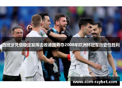 西班牙凭借稳定发挥击败德国勇夺2008年欧洲杯冠军历史性胜利