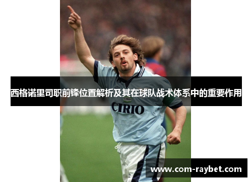 西格诺里司职前锋位置解析及其在球队战术体系中的重要作用