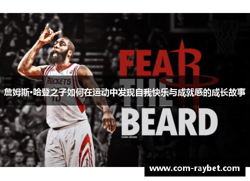 詹姆斯·哈登之子如何在运动中发现自我快乐与成就感的成长故事 詹姆斯·哈登之子如何在运动中发现自我快乐与成就感的成长故事