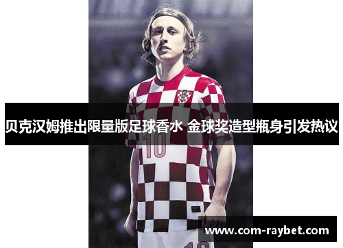 贝克汉姆推出限量版足球香水 金球奖造型瓶身引发热议