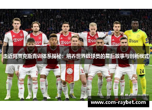 走近阿贾克斯青训体系揭秘：培养世界级球员的幕后故事与创新模式