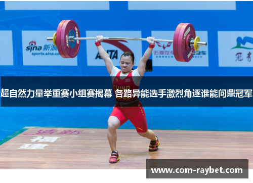超自然力量举重赛小组赛揭幕 各路异能选手激烈角逐谁能问鼎冠军