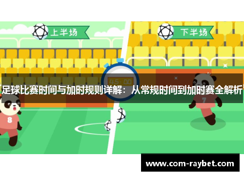 足球比赛时间与加时规则详解:从常规时间到加时赛全解析 足球比赛时间与加时规则详解:从常规时间到加时赛全解析