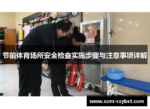 节前体育场所安全检查实施步骤与注意事项详解 节前体育场所安全检查实施步骤与注意事项详解