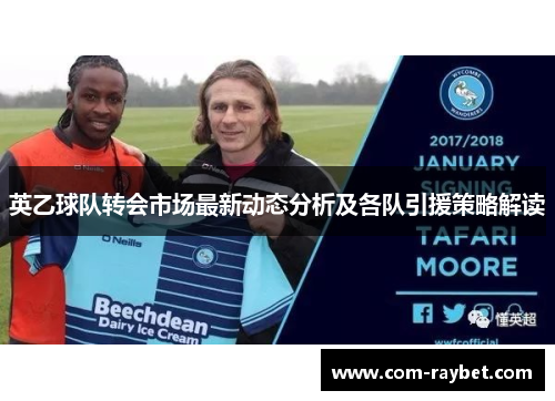 英乙球队转会市场最新动态分析及各队引援策略解读 英乙球队转会市场最新动态分析及各队引援策略解读