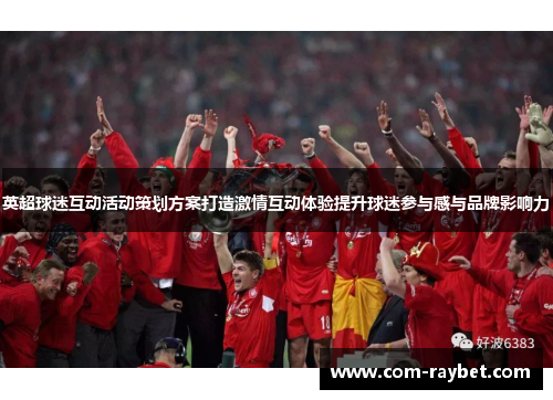 英超球迷互动活动策划方案打造激情互动体验提升球迷参与感与品牌影响力 英超球迷互动活动策划方案打造激情互动体验提升球迷参与感与品牌影响力