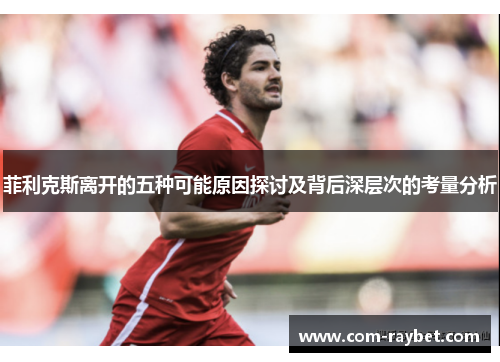 菲利克斯离开的五种可能原因探讨及背后深层次的考量分析