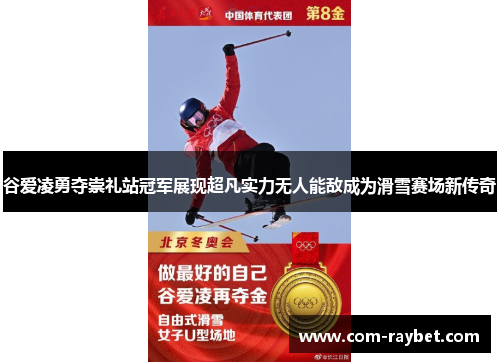 谷爱凌勇夺崇礼站冠军展现超凡实力无人能敌成为滑雪赛场新传奇 谷爱凌勇夺崇礼站冠军展现超凡实力无人能敌成为滑雪赛场新传奇