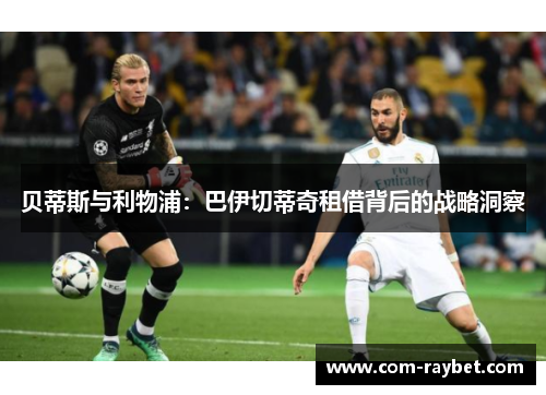 贝蒂斯与利物浦:巴伊切蒂奇租借背后的战略洞察 贝蒂斯与利物浦:巴伊切蒂奇租借背后的战略洞察
