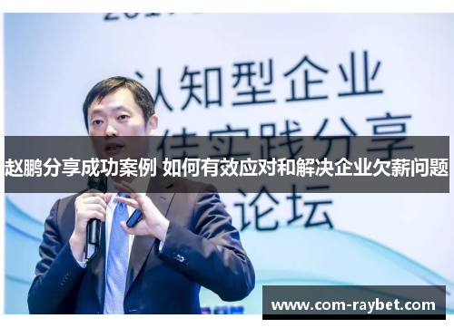 赵鹏分享成功案例 如何有效应对和解决企业欠薪问题