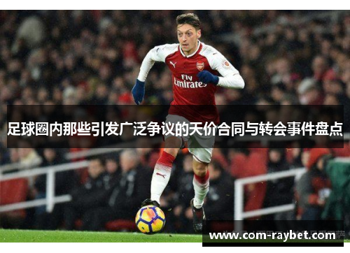 足球圈内那些引发广泛争议的天价合同与转会事件盘点