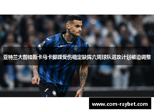 亚特兰大前锋斯卡马卡脚踝受伤确定缺阵六周球队进攻计划被迫调整