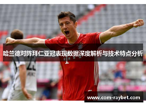 哈兰德对阵拜仁亚冠表现数据深度解析与技术特点分析 哈兰德对阵拜仁亚冠表现数据深度解析与技术特点分析