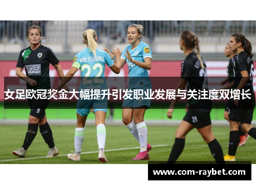 女足欧冠奖金大幅提升引发职业发展与关注度双增长 女足欧冠奖金大幅提升引发职业发展与关注度双增长