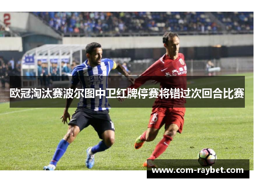 欧冠淘汰赛波尔图中卫红牌停赛将错过次回合比赛