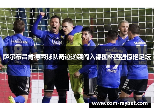 萨尔布吕肯德丙球队奇迹逆袭闯入德国杯四强惊艳足坛