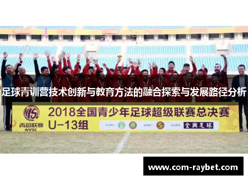 足球青训营技术创新与教育方法的融合探索与发展路径分析