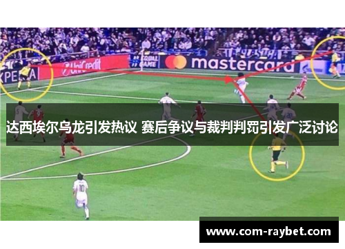 达西埃尔乌龙引发热议 赛后争议与裁判判罚引发广泛讨论