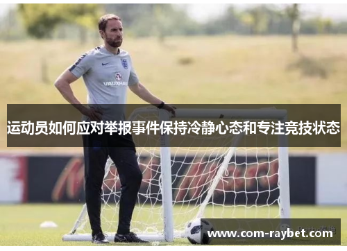 运动员如何应对举报事件保持冷静心态和专注竞技状态