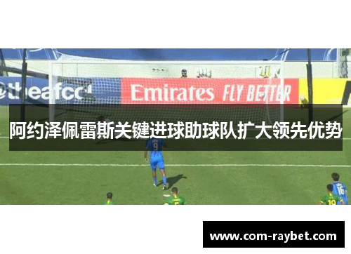 阿约泽佩雷斯关键进球助球队扩大领先优势 阿约泽佩雷斯关键进球助球队扩大领先优势