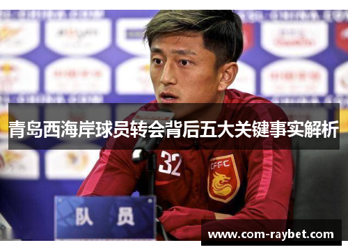 青岛西海岸球员转会背后五大关键事实解析 青岛西海岸球员转会背后五大关键事实解析