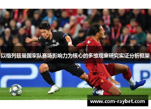以格列兹曼国家队赛场影响力为核心的多维观察研究实证分析框架 以格列兹曼国家队赛场影响力为核心的多维观察研究实证分析框架