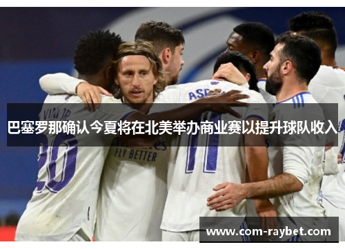 巴塞罗那确认今夏将在北美举办商业赛以提升球队收入 巴塞罗那确认今夏将在北美举办商业赛以提升球队收入
